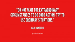 Do not wait for extraordinary circumstances to do good action; try to ...