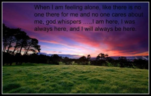 When I am feeling alone, like there is no one there for me and no one ...