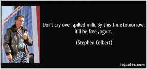 Don't cry over spilled milk. By this time tomorrow, it'll be free ...