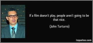 ... doesn't play, people aren't going to be that nice. - John Turturro