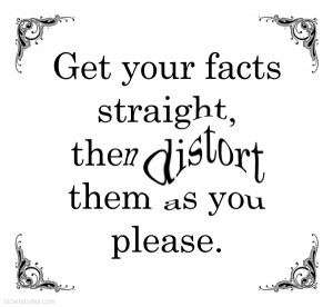 Get your facts straight, then distort them as you please.