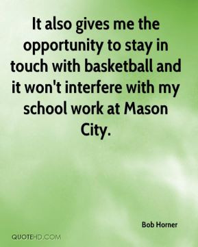 It also gives me the opportunity to stay in touch with basketball and ...