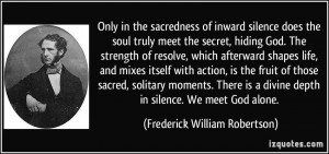 Only in the sacredness of inward silence does the soul truly meet the ...
