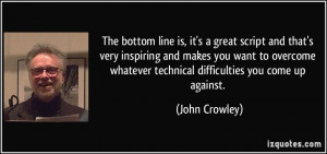 The bottom line is, it's a great script and that's very inspiring and ...