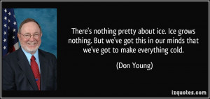 ... this in our minds that we've got to make everything cold. - Don Young