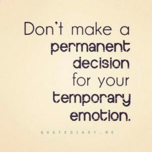 Dont make a permanent decision for your temporary emotion life quotes ...