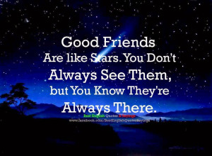 Quote : Good friends are like stars. You don't always see them, but ...