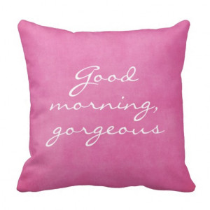 Good Morning Gorgeous Throw Pillows
