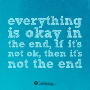 everything is ok in the end, if it's not ok, then it's not the end