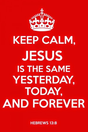 Hebrews 13:8 “ Jesus Christ is the same yesterday, today, and ...