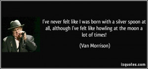 ve never felt like I was born with a silver spoon at all, although I ...