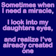 ... miracle. - Life Quotes For Daughters | life inspiration quotes: I Love