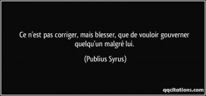 ... , que de vouloir gouverner quelqu'un malgré lui. - Publius Syrus