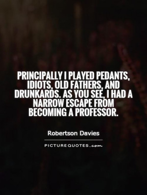 Principally I played pedants, idiots, old fathers, and drunkards. As ...
