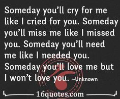 someday you ll miss me like i missed you someday you ll love me but i ...