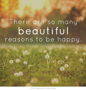There are so many beautiful reasons to be happy Picture Quote #1