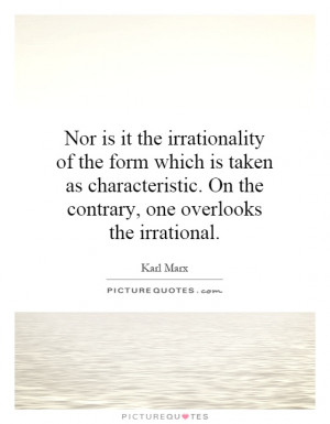 ... . On the contrary, one overlooks the irrational. Picture Quote #1