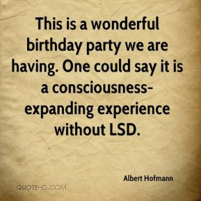 Albert Hofmann - This is a wonderful birthday party we are having. One ...