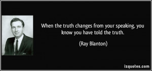 ... from your speaking, you know you have told the truth. - Ray Blanton