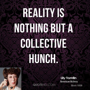 Reality is nothing but a collective hunch.