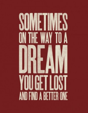 Sometimes on the way to a dream you get lost and find a better one.