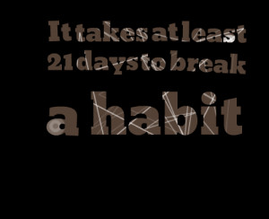 Quotes Picture: it takes at least 21 days to break a habit