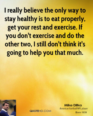 really believe the only way to stay healthy is to eat properly, get ...