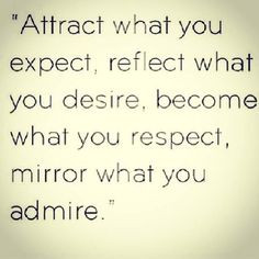 ... what you desire become what you respect mirror what you admire mirror