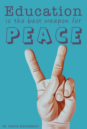 Education is the best weapon for peace - Maria Montessori