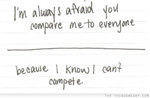 always afraid you compare me to everyone because I know I can't ...