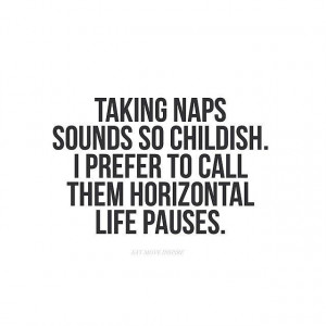 Taking naps sounds so childish. I prefer to call them horizontal life ...