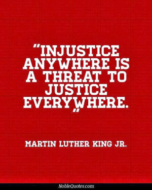 Injustice anywhere is a threat to justice everywhere - Martin Luther ...
