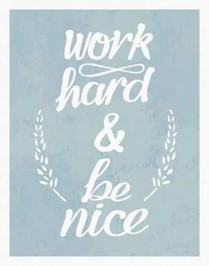 Work Hard and Be Nice- Can't think of any more straight forward rules ...