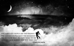 The loneliest people are the kindest. The saddest people smile the ...