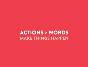 Actions count much more than words.