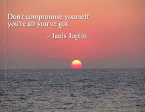 ... compromise yourself.you're all you've got.Character Quotes and sayings