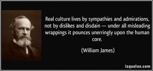 Real culture lives by sympathies and admirations, not by dislikes and ...