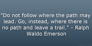 ... where there is no path and leave a trail.” – Ralph Waldo Emerson