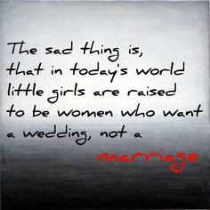 ... girls are raised to be women who want a wedding, not a marriage. More