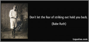 Don't let the fear of striking out hold you back. - Babe Ruth