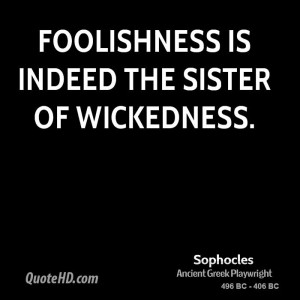 Foolishness is indeed the sister of wickedness.