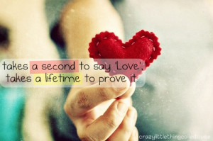 Takes a second to say 'love', takes a lifetime to prove it.
