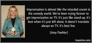 Improvisation is almost like the retarded cousin in the comedy world ...
