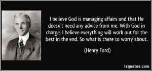 ... for the best in the end. So what is there to worry about. - Henry Ford