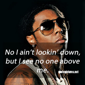 Lil Wayne life quotes - No I ain't lookin' down but I see no one above ...