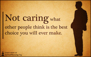 Not caring what other people think is the best choice you will ever ...