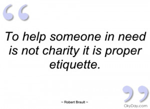 to help someone in need is not charity it robert brault