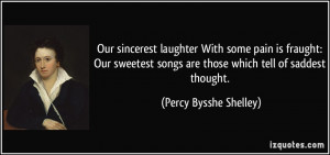 Our sincerest laughter With some pain is fraught: Our sweetest songs ...