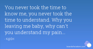 to know me, you never took the time to understand. Why you leaving me ...