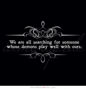 We are all searching for someone whose demons play well with ours ...